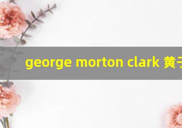 george morton clark 黄子韬